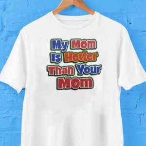 My Mom Is Hotter Than Your Mom Tshirt