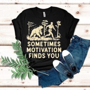 Sometimes Motivation Finds You Bear Tshirt