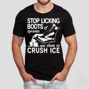 Stop Licking Boots Of Tyrants Use Them To Crush Ice Shirt
