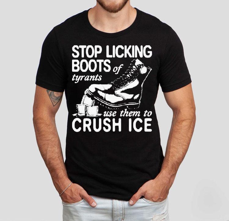 Stop Licking Boots Of Tyrants Use Them To Crush Ice Shirt 4 Stop Licking Boots Of Tyrants Use Them To Crush Ice Tshirt