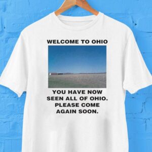 Welcome To Ohio You Have Now Seen All Of Ohio Please Come Again Soon Shirt