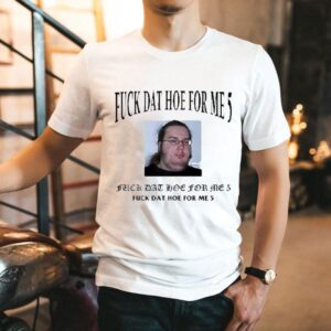 Fuck Dat Hoe For Me 5 Shirt 1 Fuck Dat Hoe For Me Tshirt