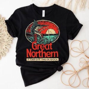 Great Northern A Chip Off The Ol Dock Tshirt