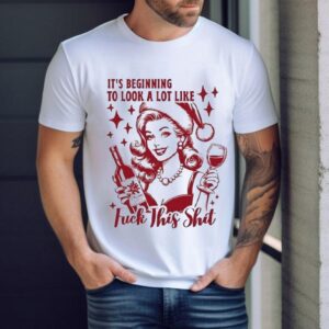 It S Beginning To Look A Lot Like Fuck This Shit Christmas Tshirt