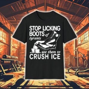 Stop Licking Boots Of Tyrants Use Them To Crush Ice Shirt