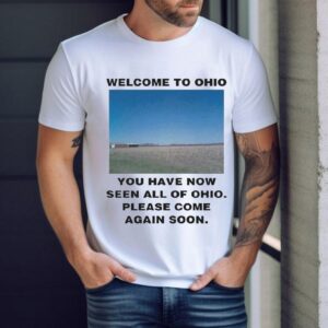 Welcome To Ohio You Have Now Seen All Of Ohio Please Come Again Soon Shirt