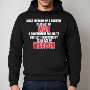Mass Invasion Of A Country Is An Act Of War A Government Failing To Protect Their Country Is An Act Of Treason Hoodie