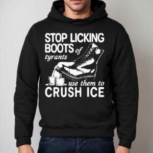 Stop Licking Boots Of Tyrants Use Them To Crush Ice Shirt 2 Stop Licking Boots Of Tyrants Use Them To Crush Ice Hoodie