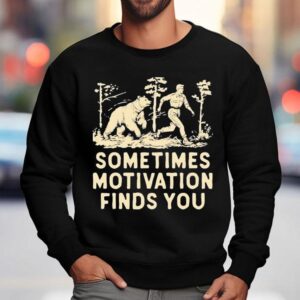 Sometimes Motivation Finds You Bear Sweatshirt