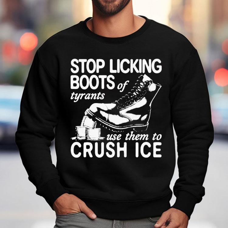 Stop Licking Boots Of Tyrants Use Them To Crush Ice Shirt Stop Licking Boots Of Tyrants Use Them To Crush Ice Shirt
