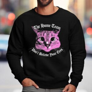 The Home Team Don T Believe Pour Eyes Dan S Ca Sweatshirt